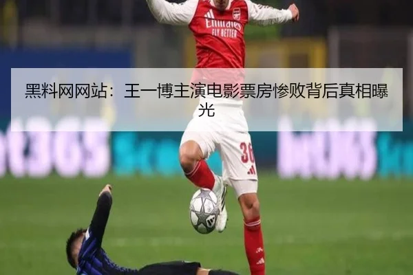 黑料网网站：王一博主演电影票房惨败背后真相曝光
